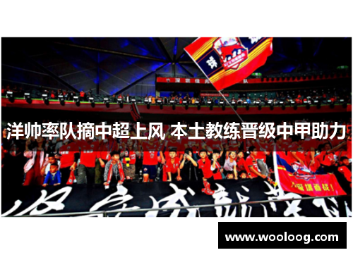 洋帅率队摘中超上风 本土教练晋级中甲助力