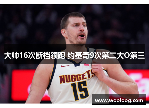 大帅16次断档领跑 约基奇9次第二大O第三 大帅16次断档领跑 约基奇9次第二大O第三